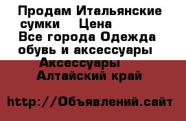 Продам Итальянские сумки. › Цена ­ 3 000 - Все города Одежда, обувь и аксессуары » Аксессуары   . Алтайский край